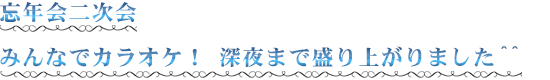 ２０１６年度 忘年会 ２次会！ みんなでカラオケ！ 深夜まで盛り上がりました！