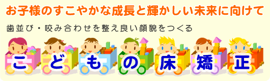 歯並び・咬み合わせを整え良い顔貌をつくる こども床矯正