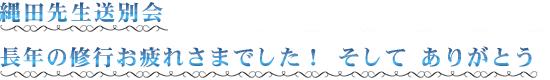 縄田先生送別会 長年の修行お疲れさまでした！ そして ありがとう