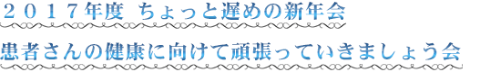 ２０１７年度 ちょっと遅めの新年会。患者さんの健康に向けて頑張っていきましょう会！